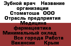 Зубной врач › Название организации ­ Стоматоша, ООО › Отрасль предприятия ­ Медицина, фармацевтика › Минимальный оклад ­ 25 000 - Все города Работа » Вакансии   . Крым,Белогорск